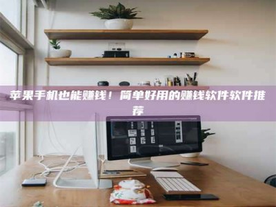 开平苹果手机也能赚钱！简单好用的赚钱软件软件推荐